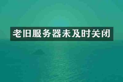 老旧服务器未及时关闭