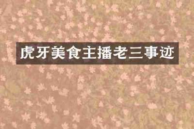 虎牙美食主播老三事迹