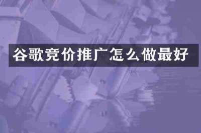 谷歌竞价推广怎么做最好