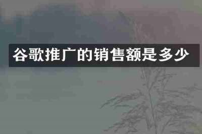 谷歌推广的销售额是多少
