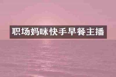 职场妈咪快手早餐主播