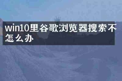 win10里谷歌浏览器搜索不了怎么办