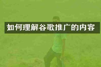 如何理解谷歌推广的内容