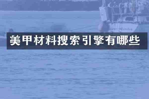 美甲材料搜索引擎有哪些