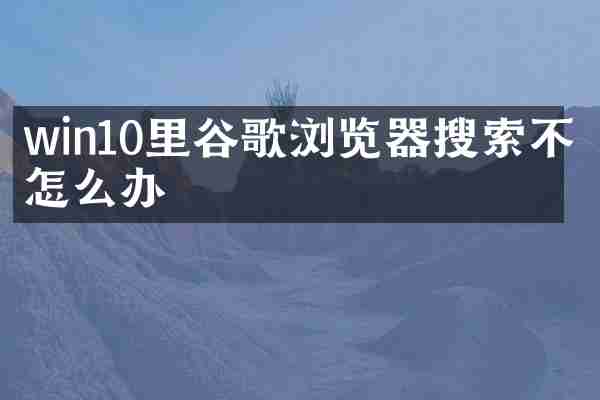win10里谷歌浏览器搜索不了怎么办