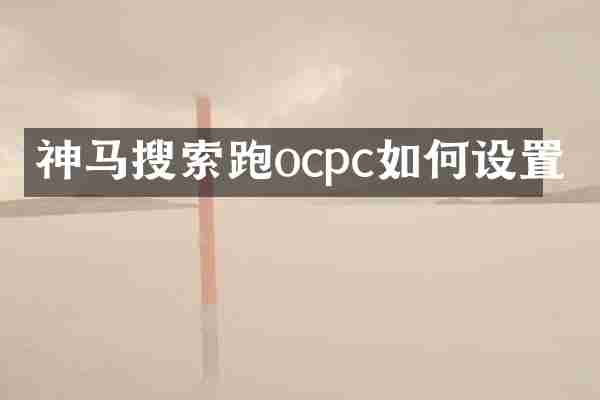 神马搜索跑ocpc如何设置