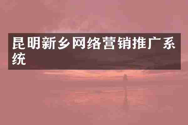 昆明新乡网络营销推广系统