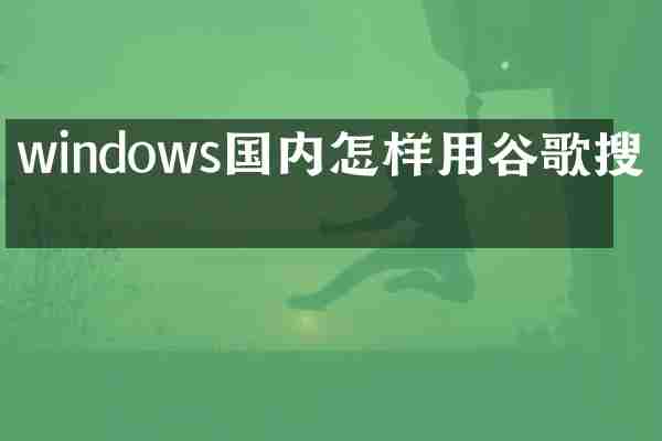 windows国内怎样用谷歌搜索