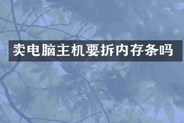 卖电脑主机要拆内存条吗