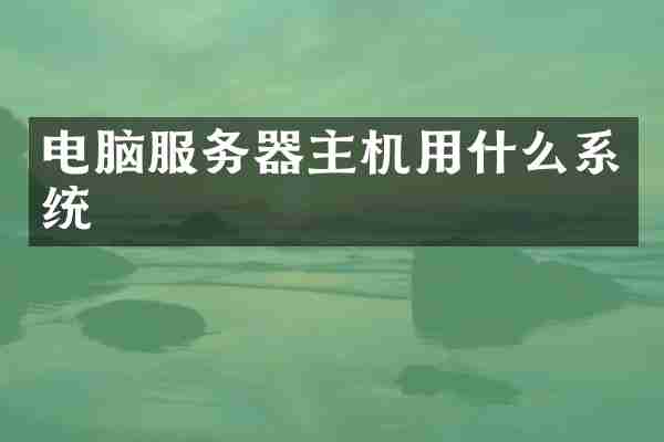 电脑服务器主机用什么系统