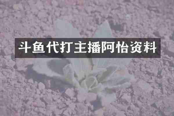 斗鱼代打主播阿怡资料