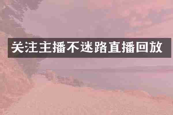 关注主播不迷路直播回放
