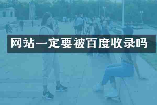 网站一定要被百度收录吗