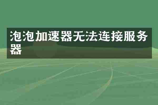 泡泡加速器无法连接服务器