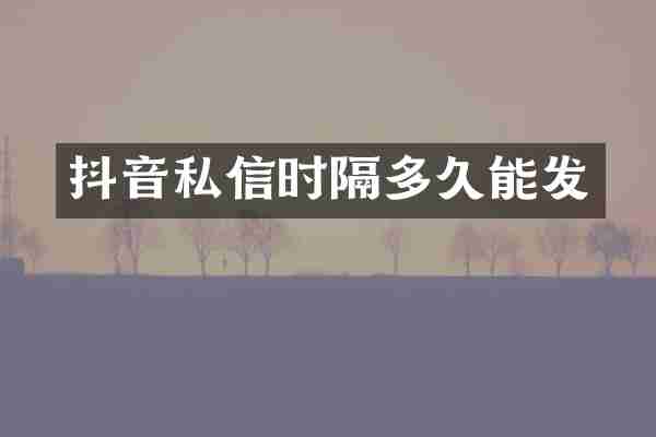 抖音私信时隔多久能发