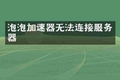 泡泡加速器无法连接服务器