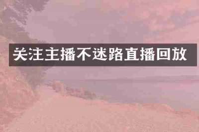 关注主播不迷路直播回放