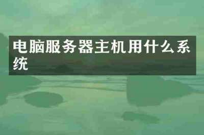 电脑服务器主机用什么系统