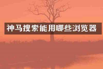 神马搜索能用哪些浏览器
