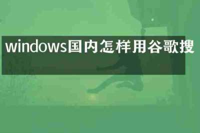 windows国内怎样用谷歌搜索