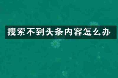 搜索不到头条内容怎么办