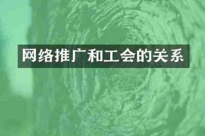 网络推广和工会的关系