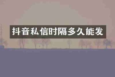 抖音私信时隔多久能发