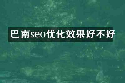 巴南seo优化效果好不好