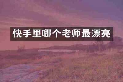 快手里哪个老师最漂亮