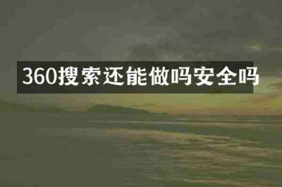 360搜索还能做吗安全吗