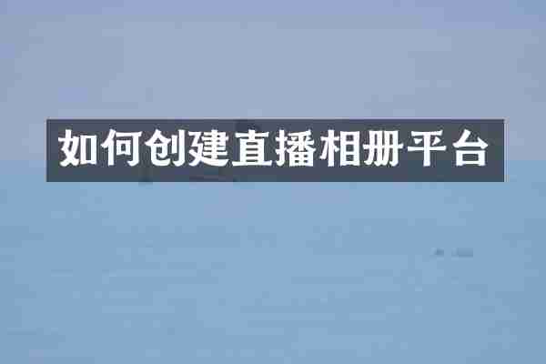 如何创建直播相册平台
