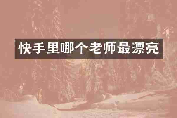 快手里哪个老师最漂亮