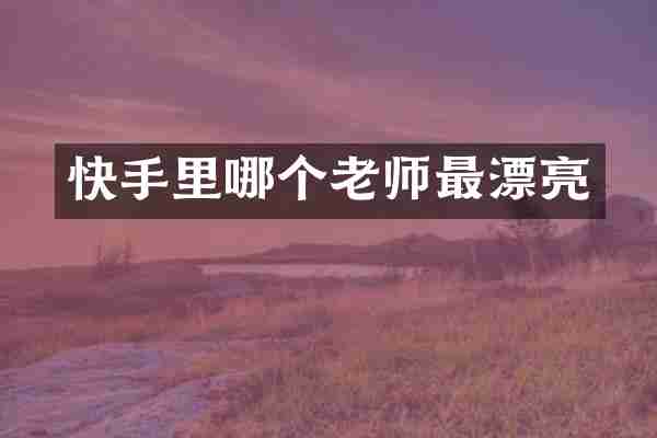 快手里哪个老师最漂亮