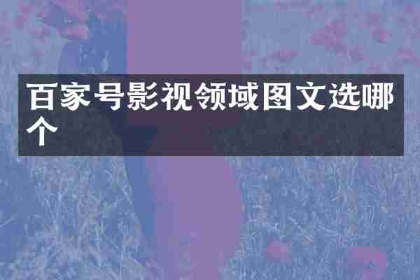 百家号影视领域图文选哪个