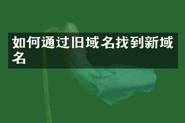 如何通过旧域名找到新域名