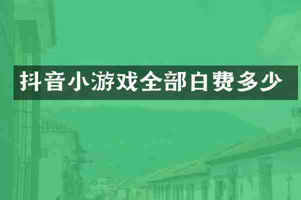 抖音小游戏全部白费多少