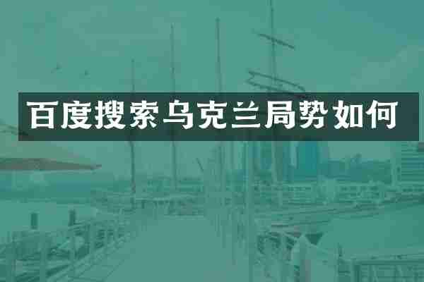 百度搜索乌克兰局势如何