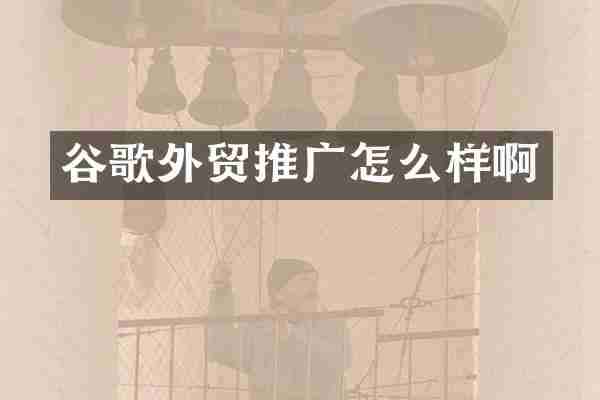 谷歌外贸推广怎么样啊
