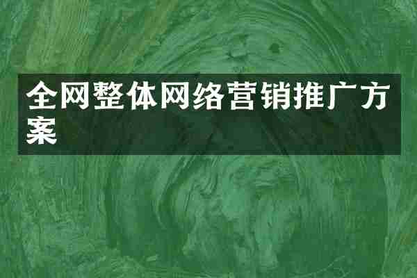 全网整体网络营销推广方案