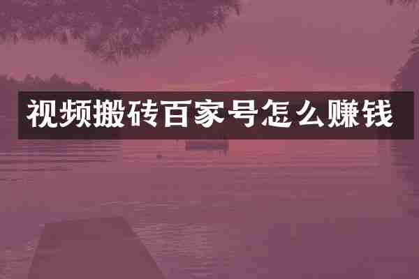 视频搬砖百家号怎么赚钱
