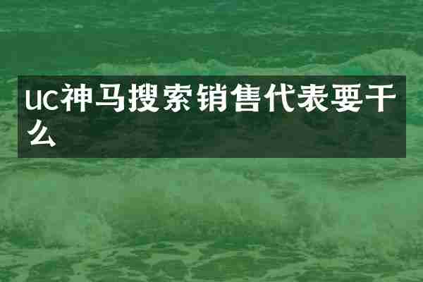 uc神马搜索销售代表要干什么