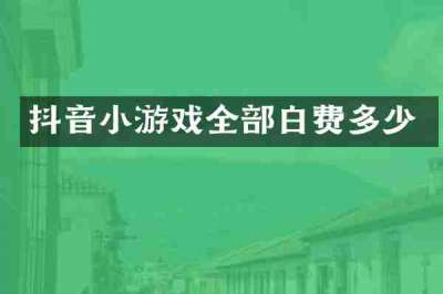 抖音小游戏全部白费多少