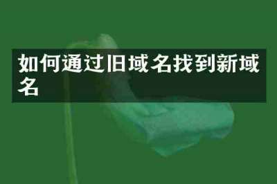如何通过旧域名找到新域名