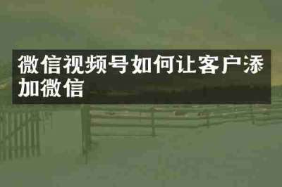 微信视频号如何让客户添加微信
