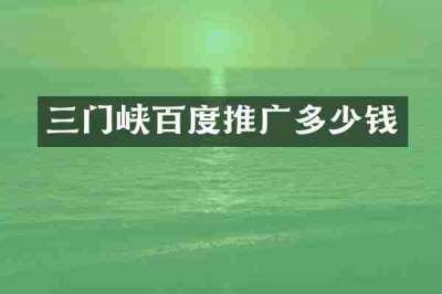 三门峡百度推广多少钱