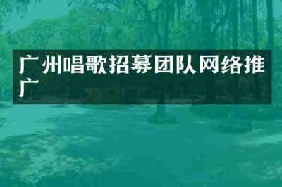 广州唱歌招募团队网络推广