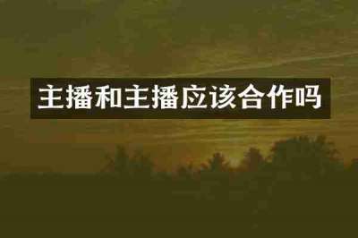 主播和主播应该合作吗