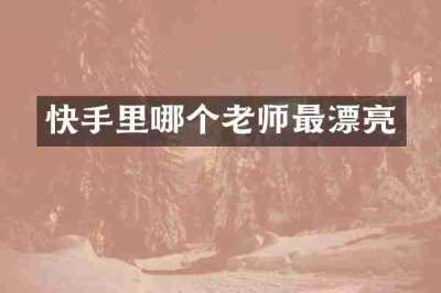 快手里哪个老师最漂亮