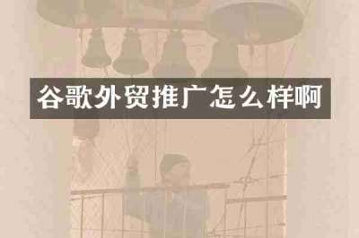 谷歌外贸推广怎么样啊