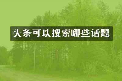 头条可以搜索哪些话题
